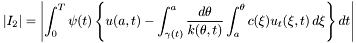 \[ |I_2|=\left| \int_{0}^T \psi(t) \left\{ u(a,t)- \int_{\gamma(t)}^a \frac{d\theta}{k(\theta,t)} \int_{a}^\theta c(\xi)u_t(\xi,t)\,d\xi \right\} dt \right| \]